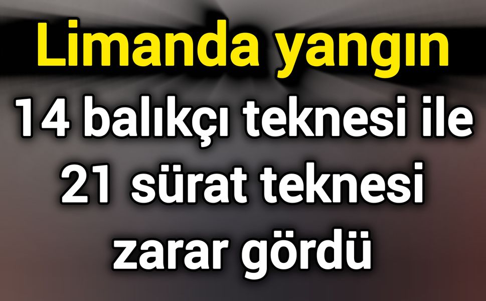 Limanda yangın:14 balıkçı teknesi ile 21 sürat teknesi zarar gördü