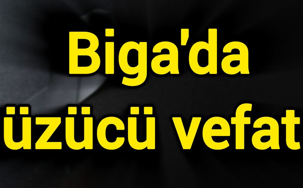 Biga'da üzücü vefat