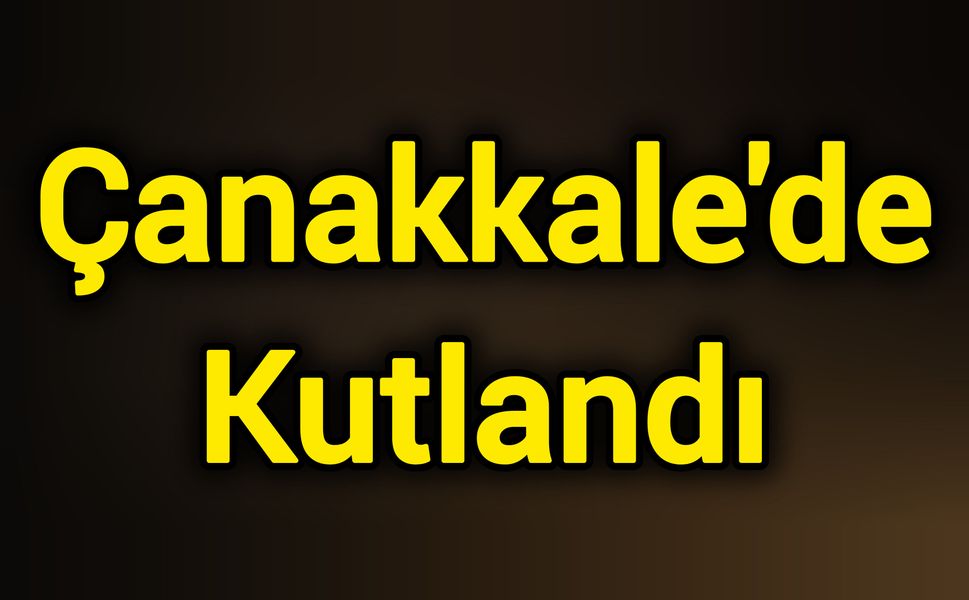 Çanakkale'de Kutlandı