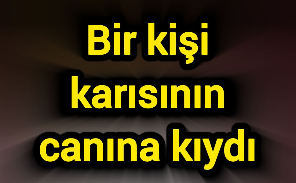 Bir kişi karısının canına kıydı