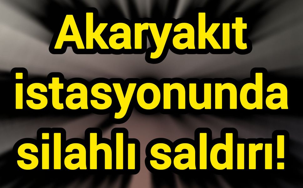 Akaryakıt istasyonunda silahlı saldırı!