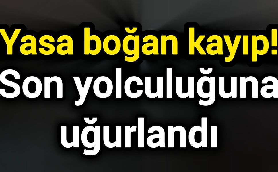 Yasa boğan kayıp! Son yolculuğuna uğurlandı