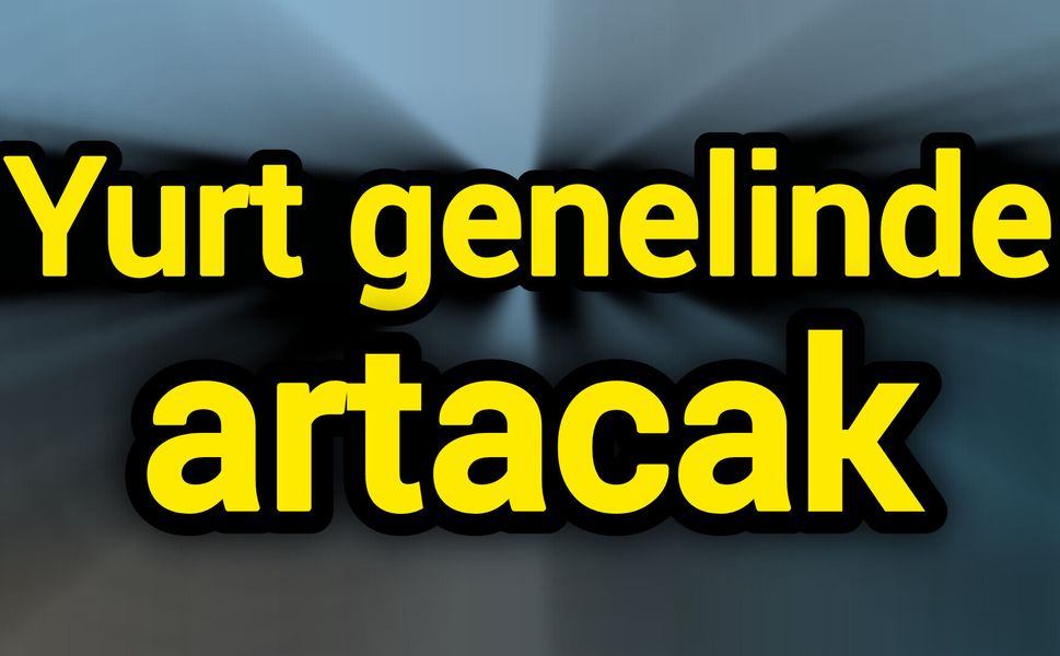 Yurt genelinde artacak