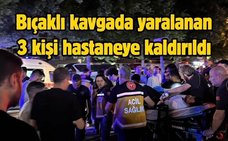 Bıçaklı kavgada yaralanan 3 kişi hastaneye kaldırıldı