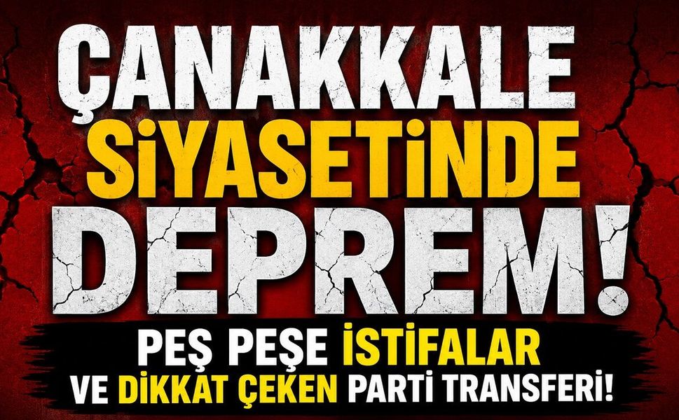 Çanakkale Siyasetinde Deprem! Peş Peşe İstifalar ve Dikkat Çeken Parti Transferi