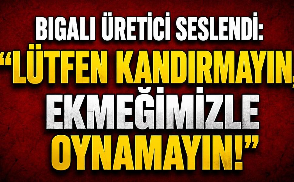Bigalı Üretici Seslendi: "Lütfen Kandırmayın, Ekmeğimizle Oynamayın!"