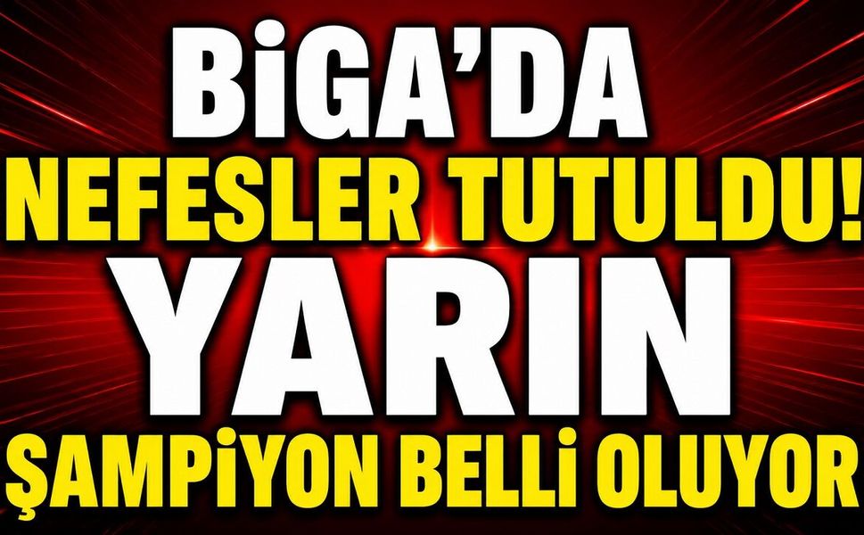 Biga'da Nefesler Tutuldu! Yarın Şampiyon Belli Oluyor