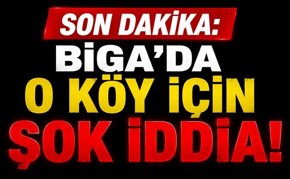 SON DAKİKA: Biga'da O Köy İçin Şok İddia