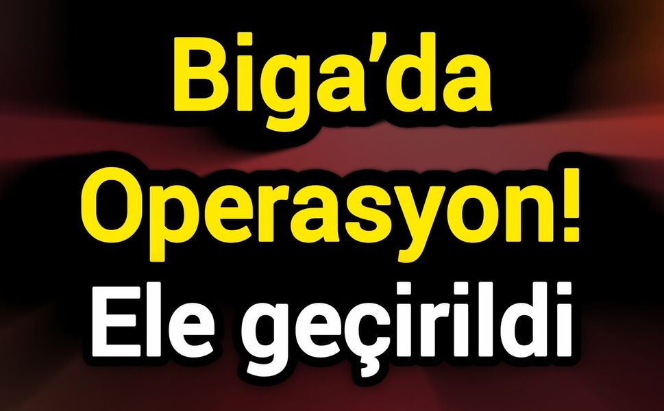 Biga’da Operasyon! Ele geçirildi