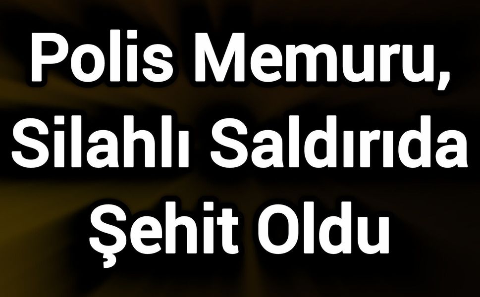 Polis Memuru, Silahlı Saldırıda Şehit Oldu
