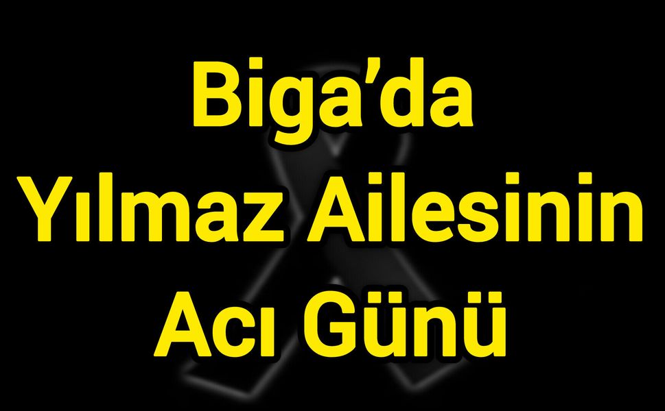 Biga’da Yılmaz Ailesinin Acı Günü