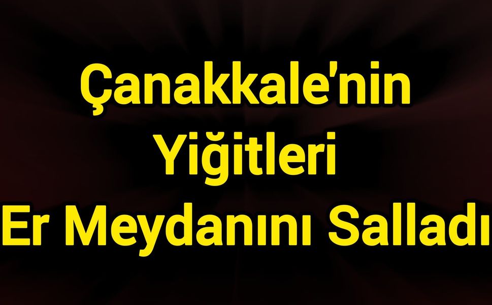 Çanakkale'nin Yiğitleri Er Meydanını Salladı