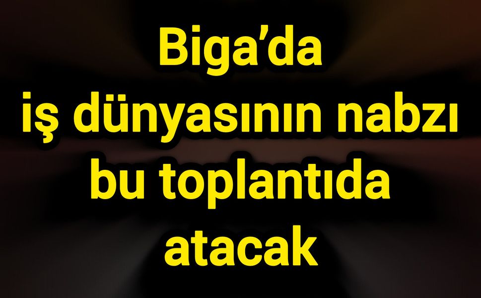 Biga’da iş dünyasının nabzı bu toplantıda atacak
