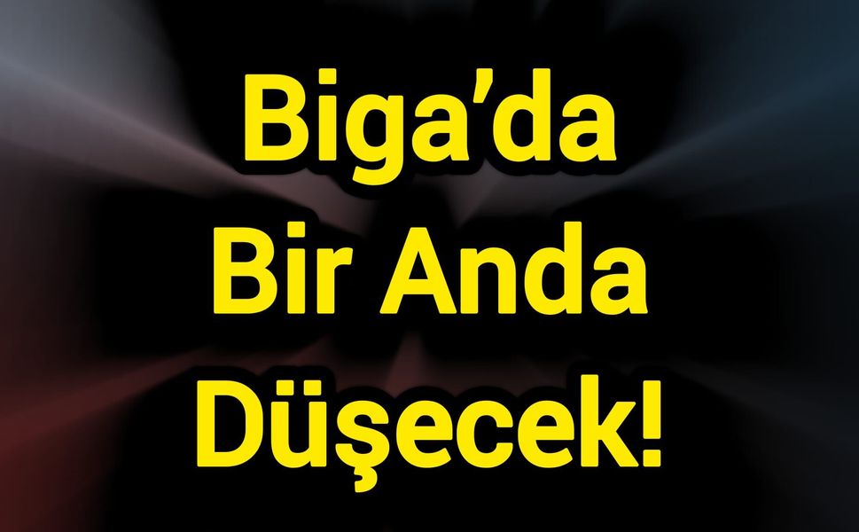 Biga’da Bir Anda Düşecek!