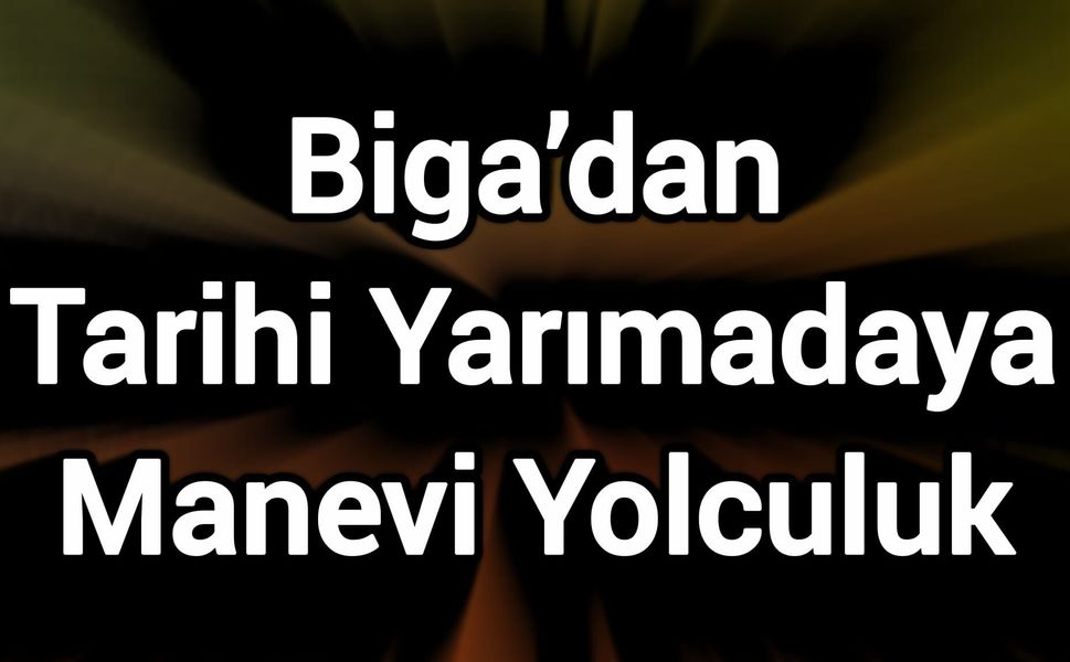Biga’dan Tarihi Yarımadaya Manevi Yolculuk