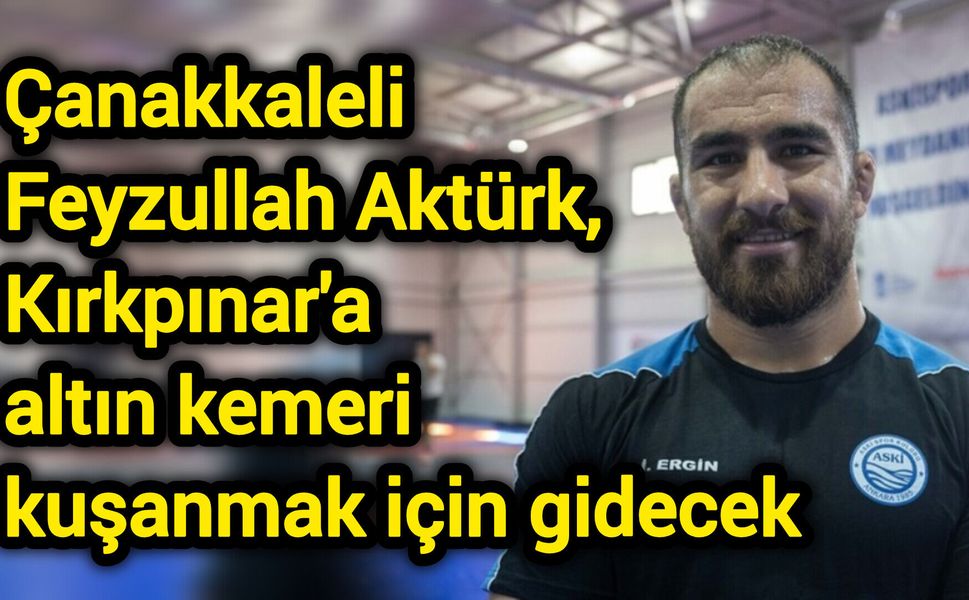 Çanakkaleli Başpehlivan Feyzullah Aktürk, Kırkpınar'a altın kemeri kuşanmak için gidecek
