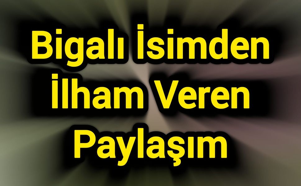 Bigalı İsimden İlham Veren Paylaşım