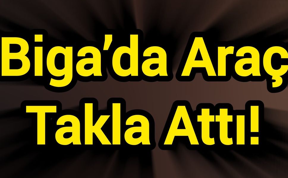 Biga’da Araç Takla Attı!