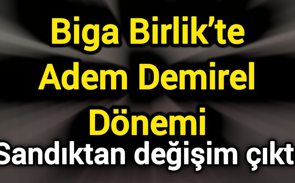 Biga Birlik’te Adem Demirel Dönemi: Sandıktan değişim çıktı