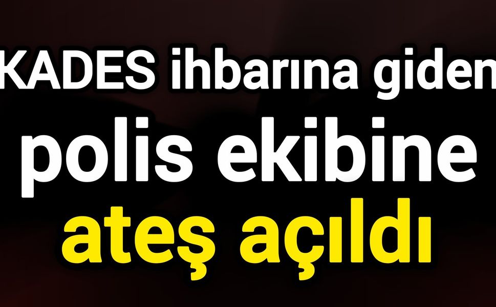 KADES ihbarına giden polis ekibine ateş açıldı