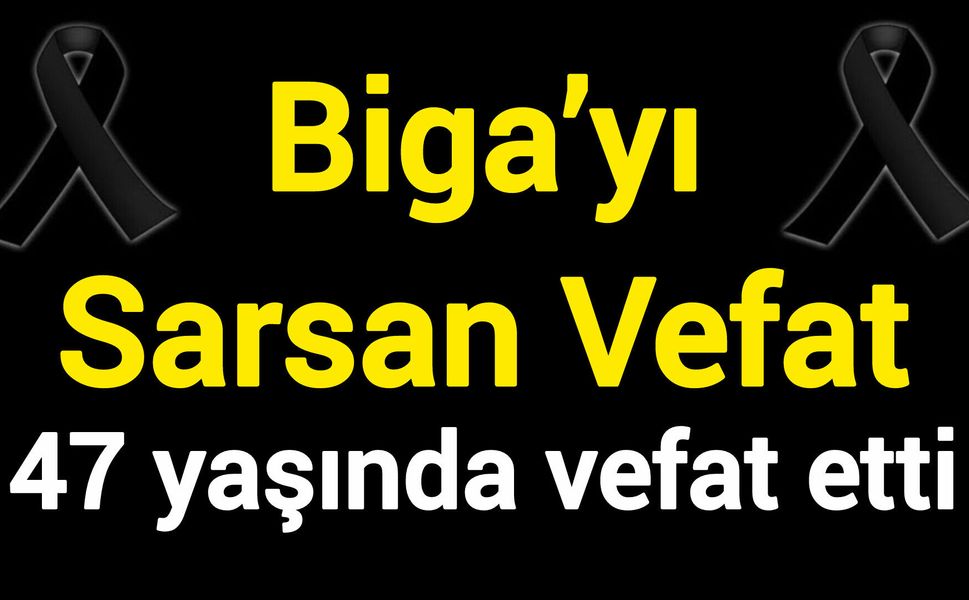 Biga’yı Sarsan Vefat: 47 yaşında vefat etti