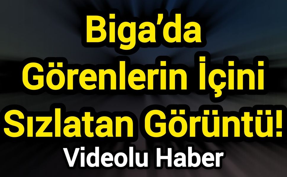 Biga’da Görenlerin İçini Sızlatan Görüntü!