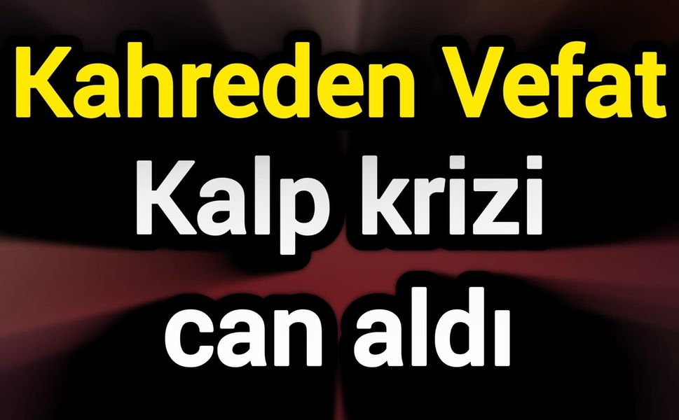 Kahreden Vefat: Kalp krizi can aldı