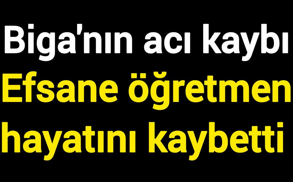 Biga'nın acı kaybı: Efsane öğretmen hayatını kaybetti