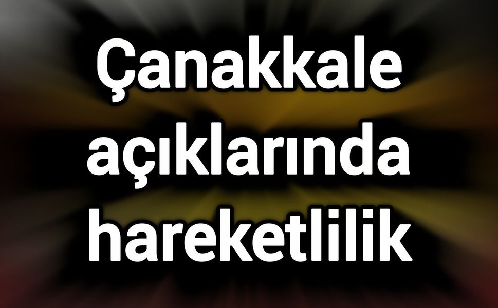 Çanakkale açıklarında hareketlilik