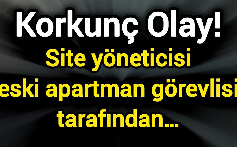 Korkunç Olay! Site yöneticisi eski apartman görevlisi tarafından…