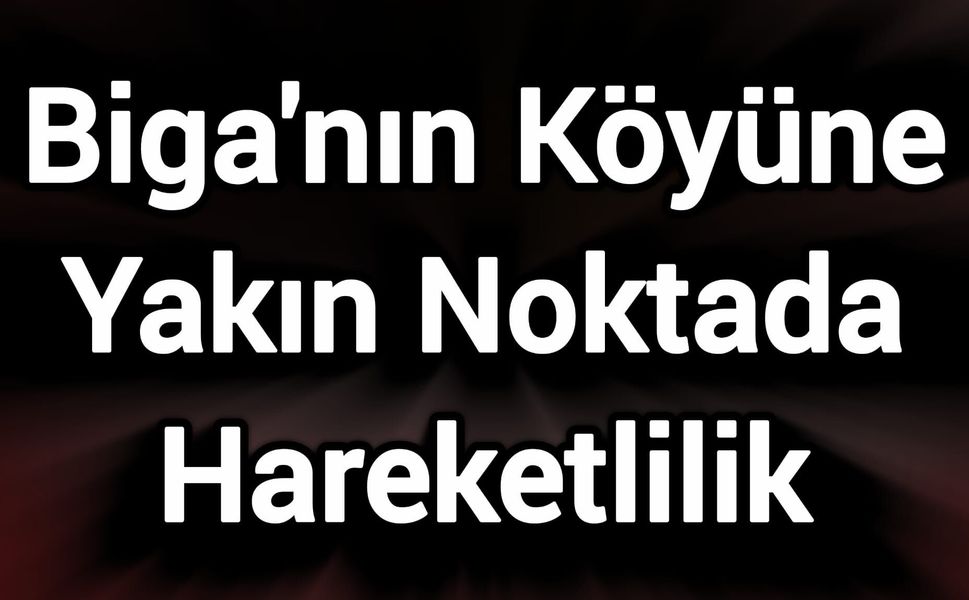 Biga'nın Köyüne Yakın Noktada Hareketlilik