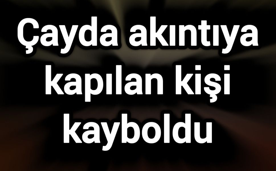 Çayda akıntıya kapılan kişi kayboldu