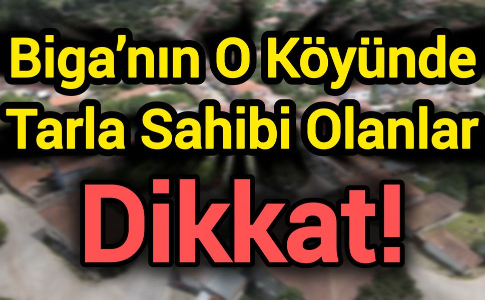 Biga’nın O Köyünde Tarla Sahibi Olanlar Dikkat!