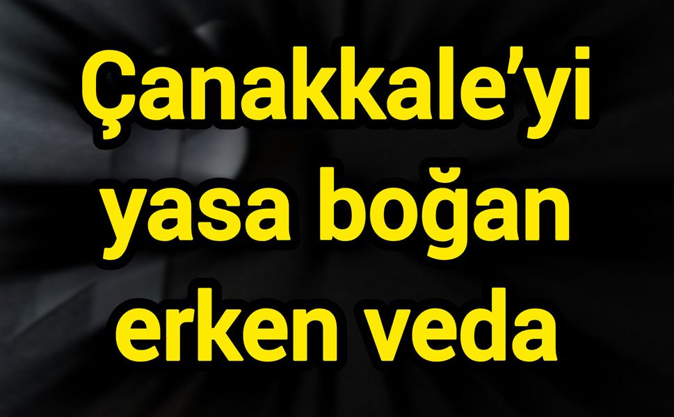 Çanakkale’yi yasa boğan erken veda