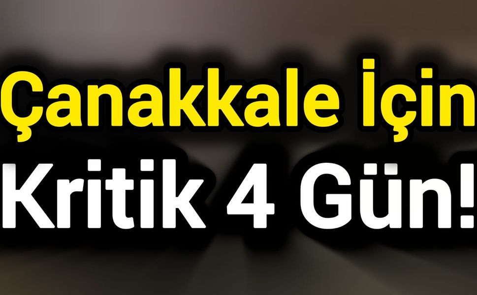 Çanakkale İçin Kritik 4 Gün!