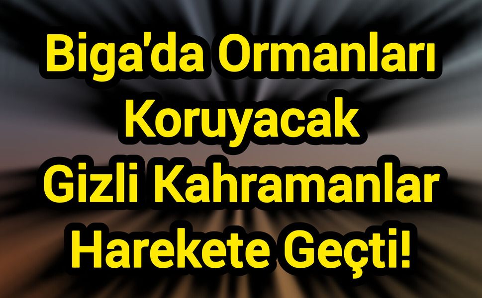 Biga'da Ormanları Koruyacak Gizli Kahramanlar Harekete Geçti!
