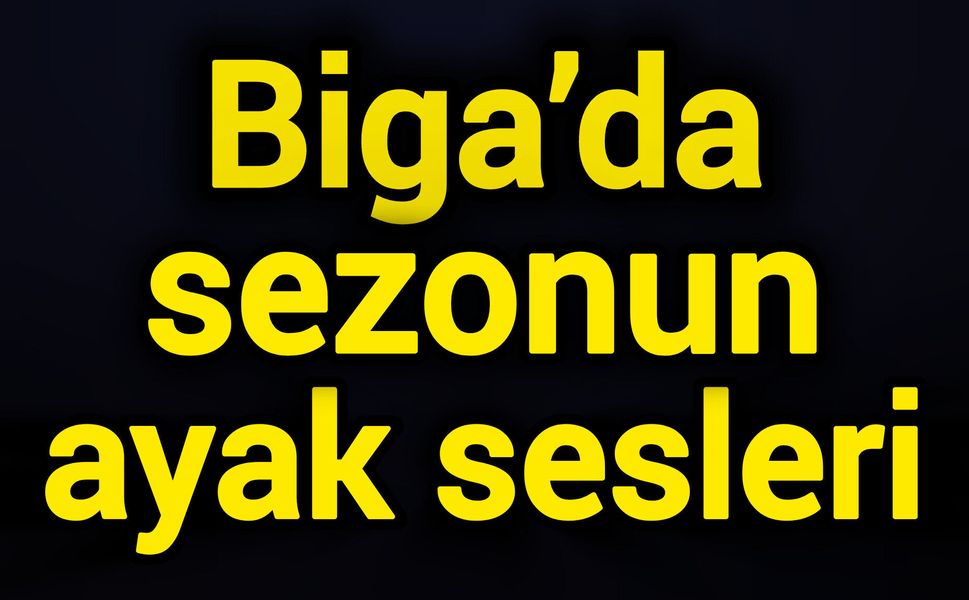 Biga’da sezonun ayak sesleri