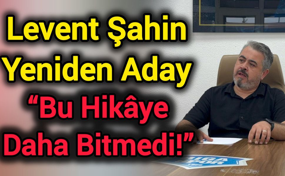 Levent Şahin Yeniden Aday: “Bu Hikâye Daha Bitmedi!”