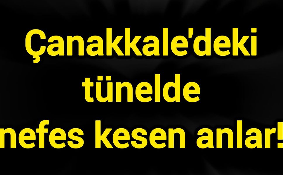 Çanakkale'deki tünelde nefes kesen anlar!