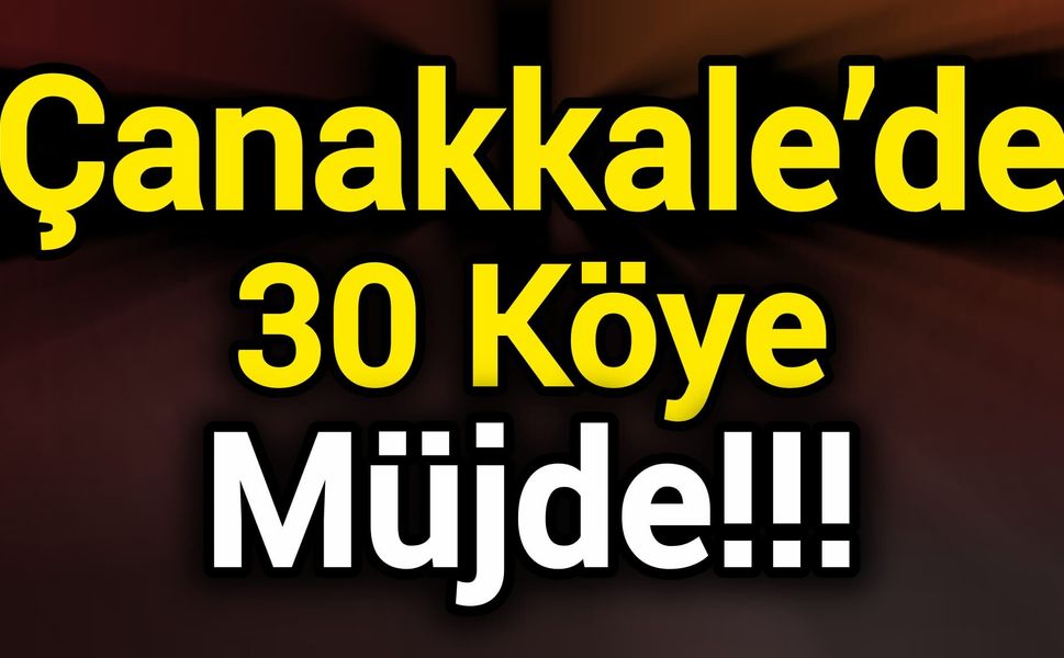Çanakkale’de 30 köye müjde!!!