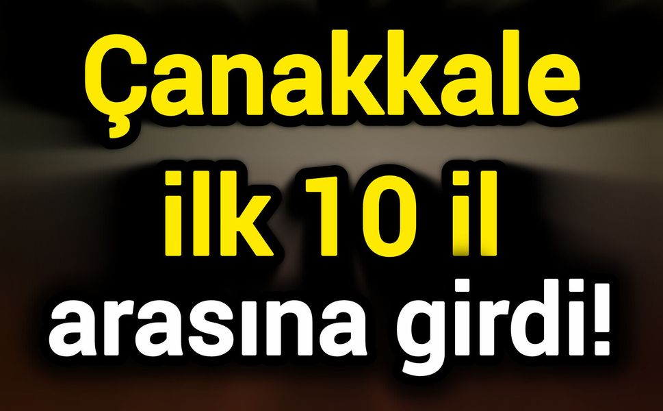 Çanakkale ilk 10 il arasına girdi!