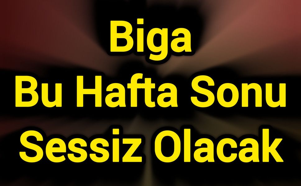 Biga Bu Hafta Sonu Sessiz Olacak