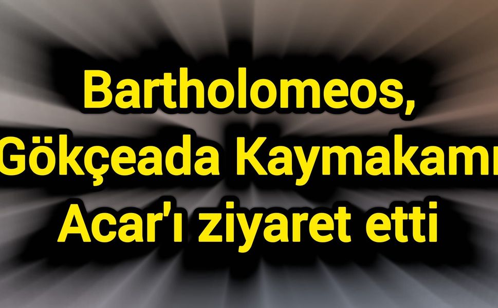 Bartholomeos, Gökçeada Kaymakamı Acar'ı ziyaret etti
