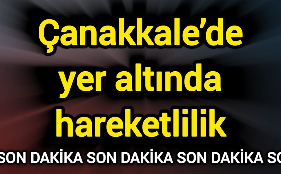 Çanakkale’de yer altında hareketlilik
