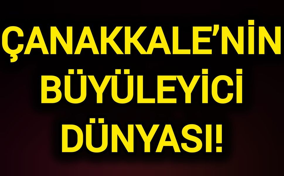 Çanakkale’nin Büyüleyici Dünyası!