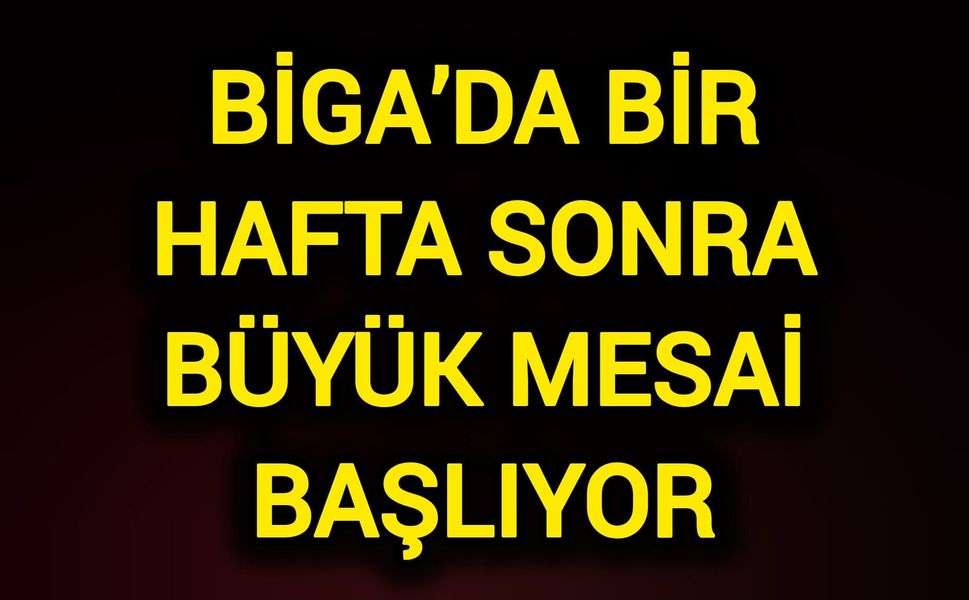 Biga’da Bir Hafta Sonra Büyük Mesai Başlıyor