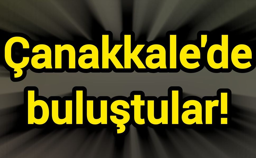Çanakkale'de buluştular!