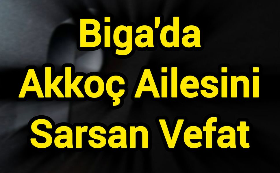Biga'da Akkoç Ailesini Sarsan Vefat