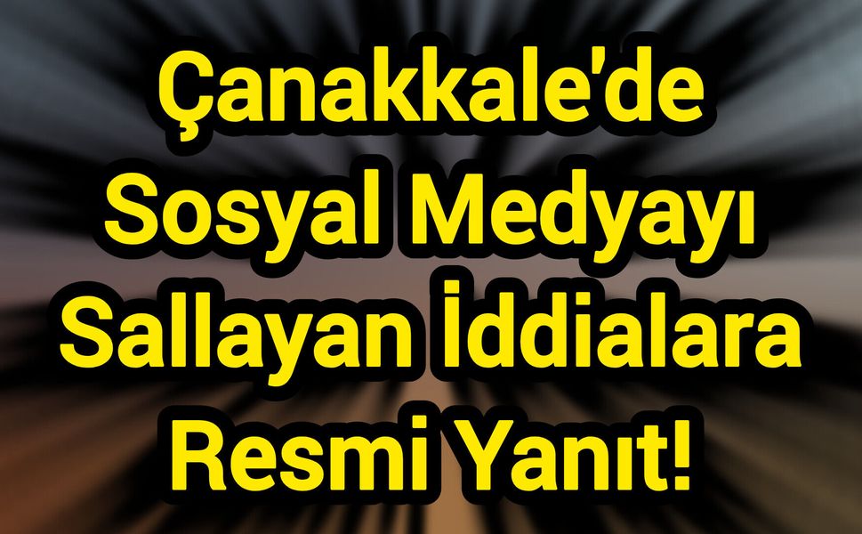 Çanakkale'de Sosyal Medyayı Sallayan İddialara Resmi Yanıt!