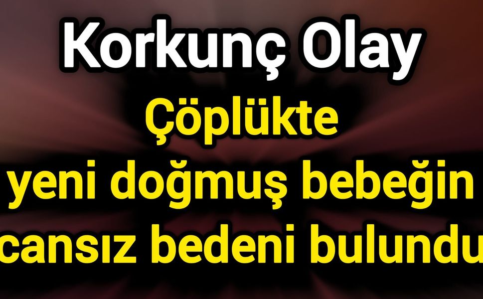 Çöplükte yeni doğmuş bebeğin cansız bedeni bulundu